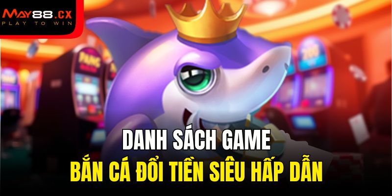 Danh sách game bắn cá đổi tiền siêu hấp dẫn