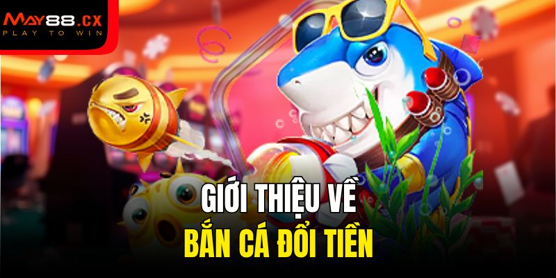Giới thiệu về bắn cá đổi tiền