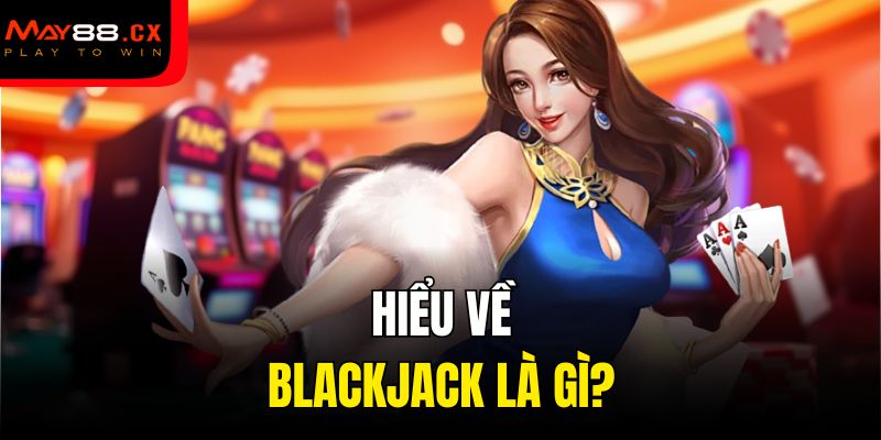 Hiểu về blackjack là gì?