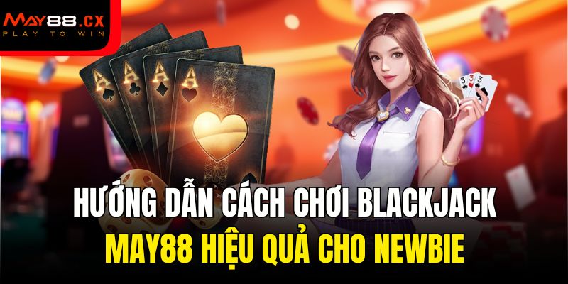 Hướng dẫn cách chơi blackjack chi tiết dành cho người mới