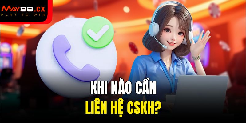 Khi nào cần liên hệ CSKH?