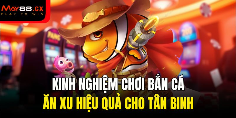 Kinh nghiệm chơi bắn cá ăn xu hiệu quả cho tân binh