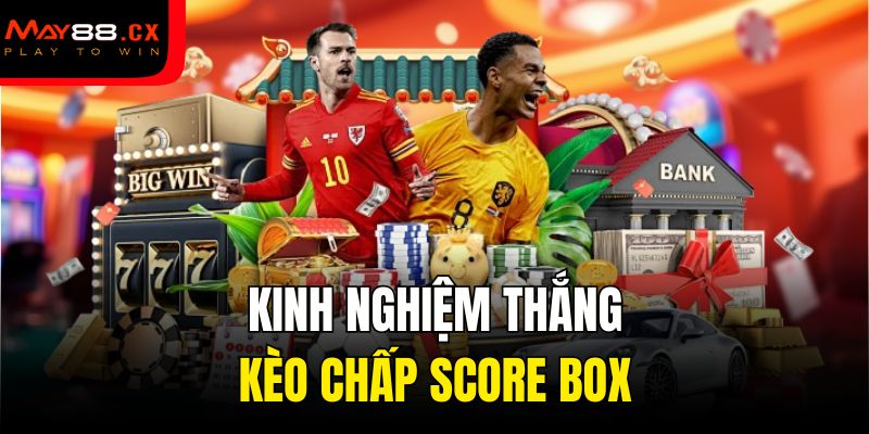 Kinh nghiệm thắng kèo chấp Score Box