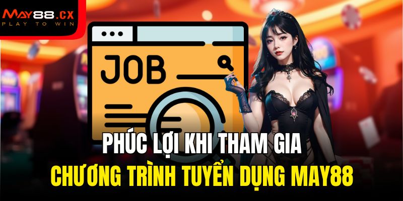 Phúc lợi khi tham gia chương trình tuyển dụng MAY88